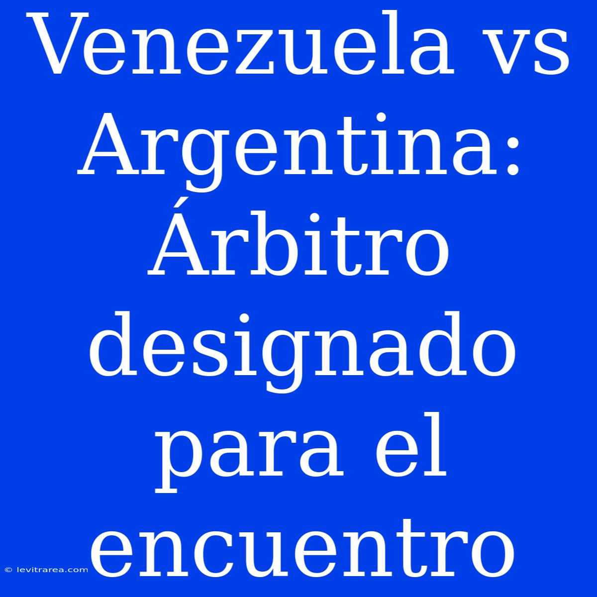 Venezuela Vs Argentina: Árbitro Designado Para El Encuentro