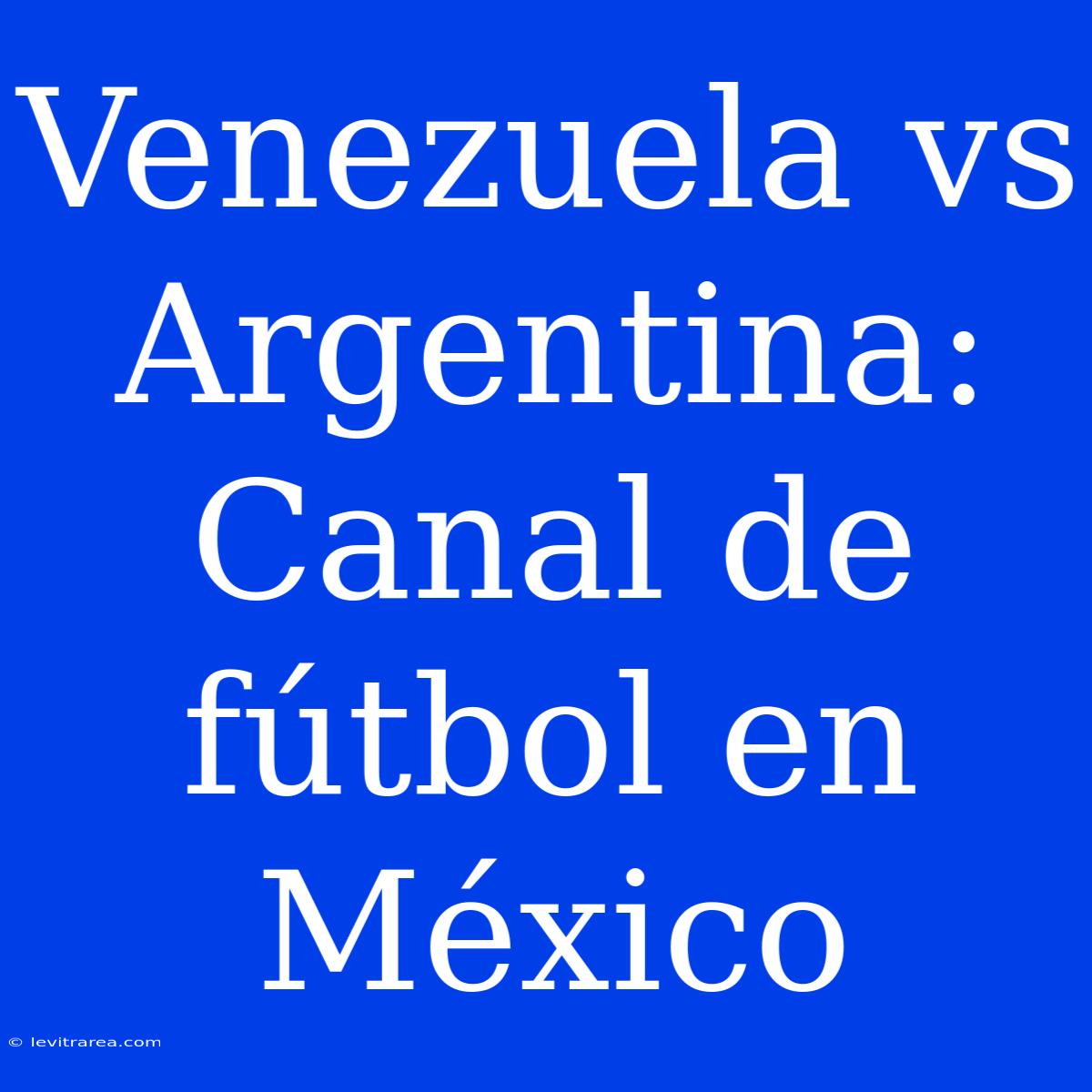 Venezuela Vs Argentina: Canal De Fútbol En México