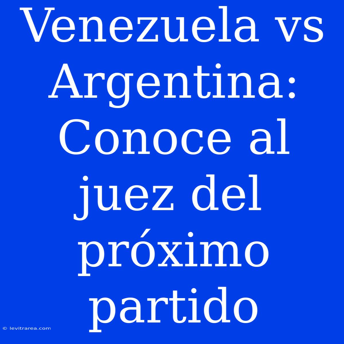 Venezuela Vs Argentina: Conoce Al Juez Del Próximo Partido 