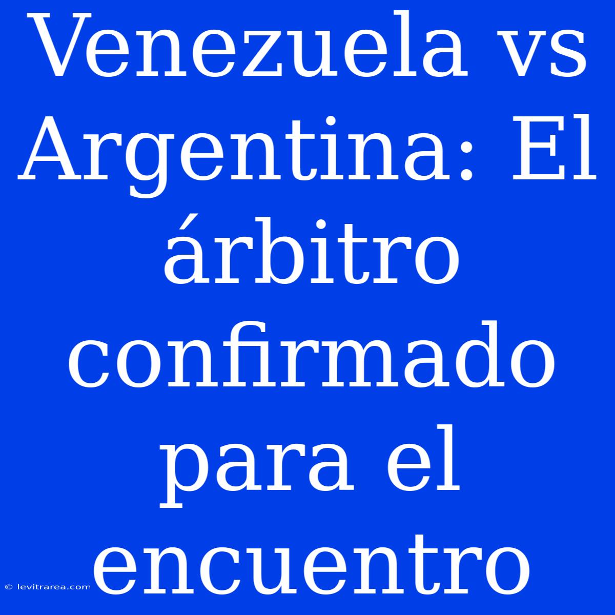 Venezuela Vs Argentina: El Árbitro Confirmado Para El Encuentro