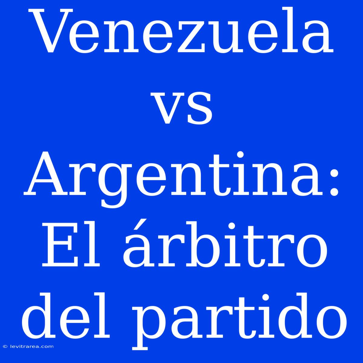 Venezuela Vs Argentina: El Árbitro Del Partido 