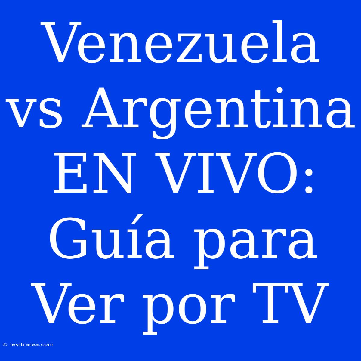 Venezuela Vs Argentina EN VIVO: Guía Para Ver Por TV