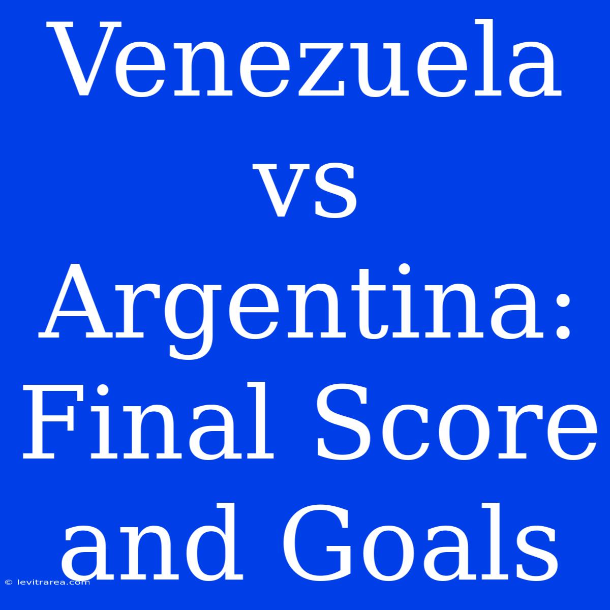 Venezuela Vs Argentina: Final Score And Goals