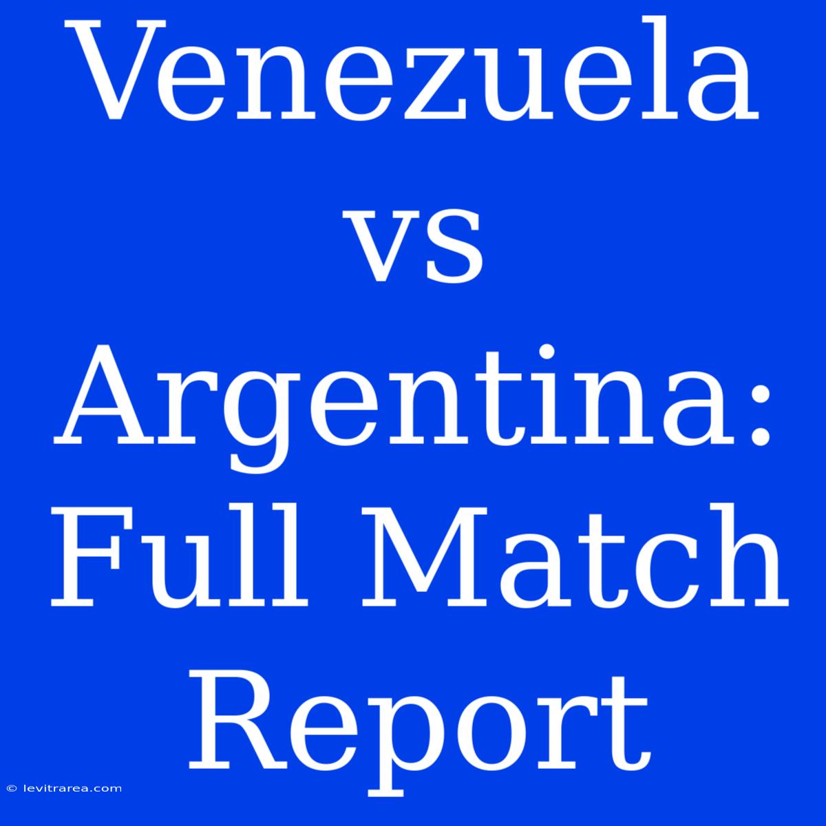 Venezuela Vs Argentina: Full Match Report