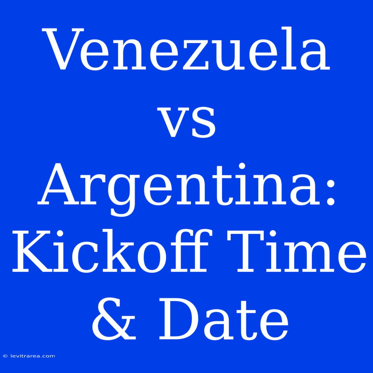 Venezuela Vs Argentina: Kickoff Time & Date