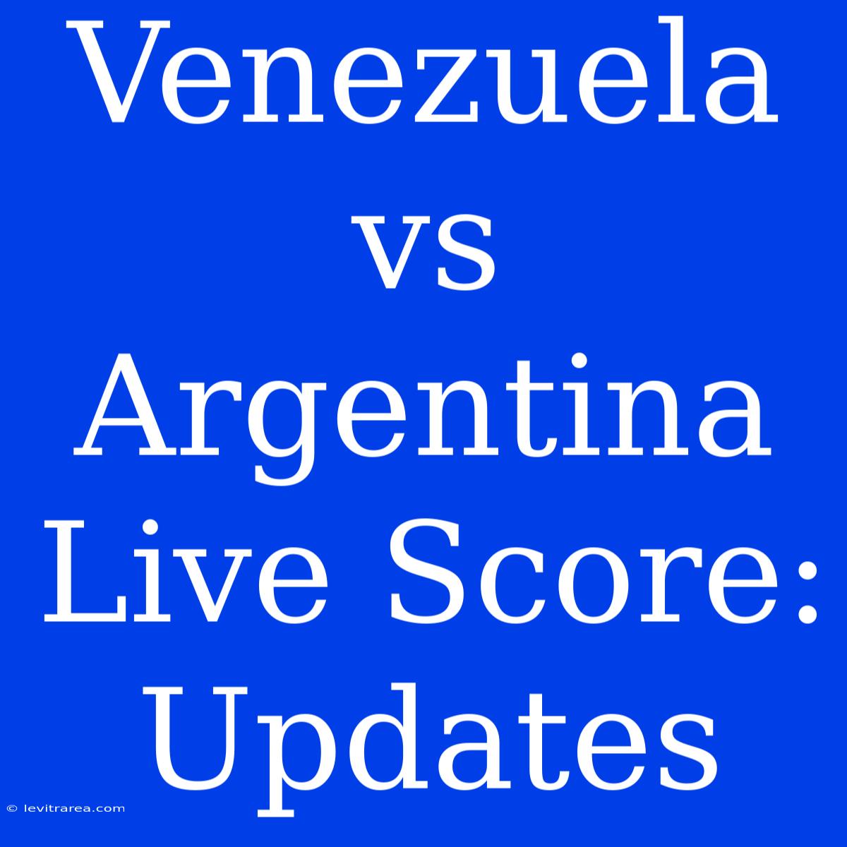 Venezuela Vs Argentina Live Score: Updates