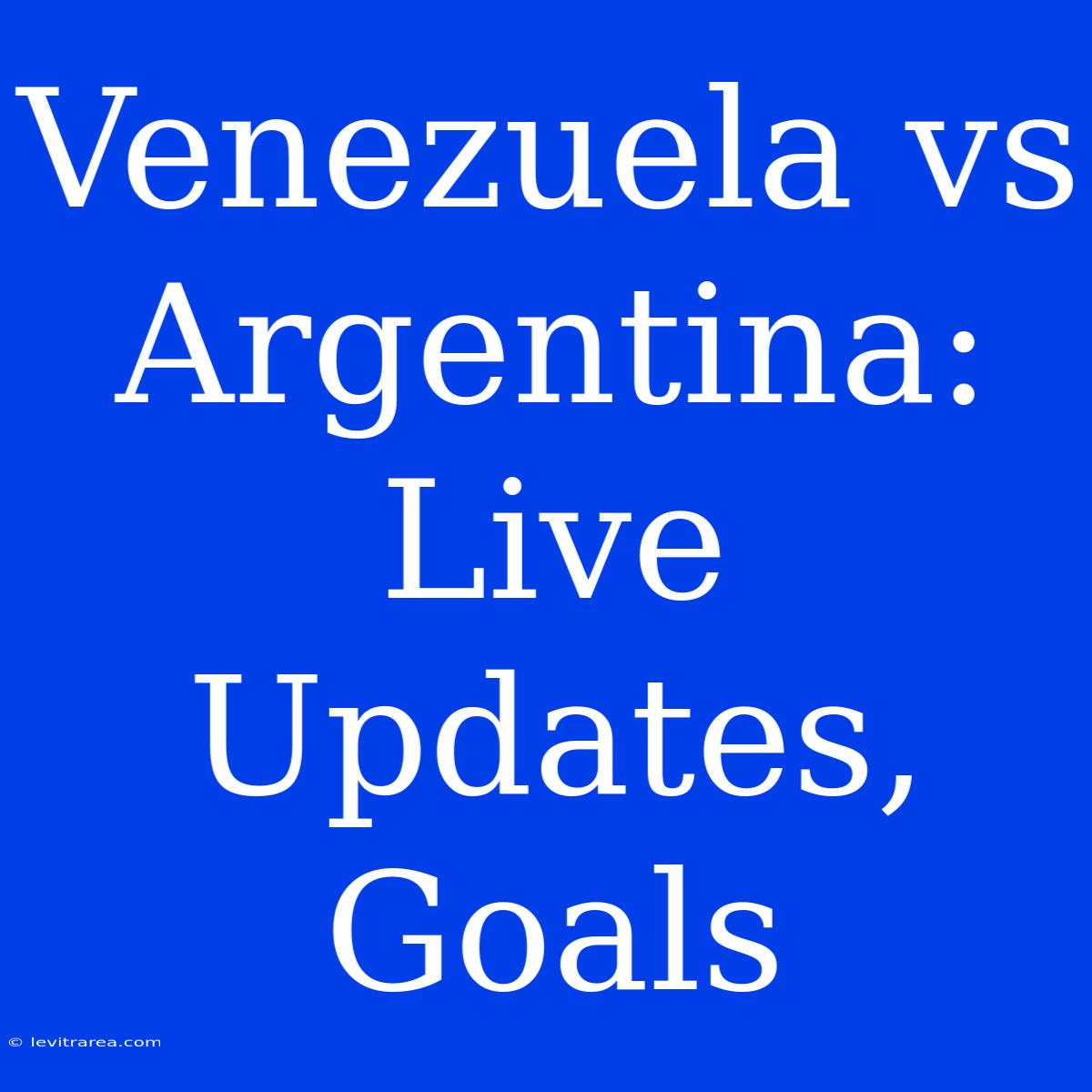 Venezuela Vs Argentina: Live Updates, Goals