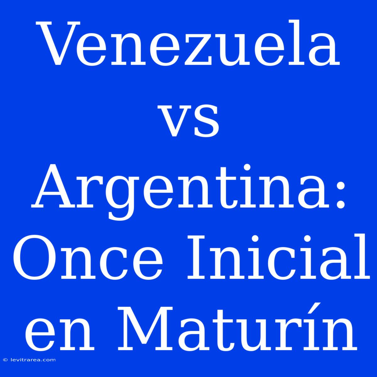 Venezuela Vs Argentina: Once Inicial En Maturín