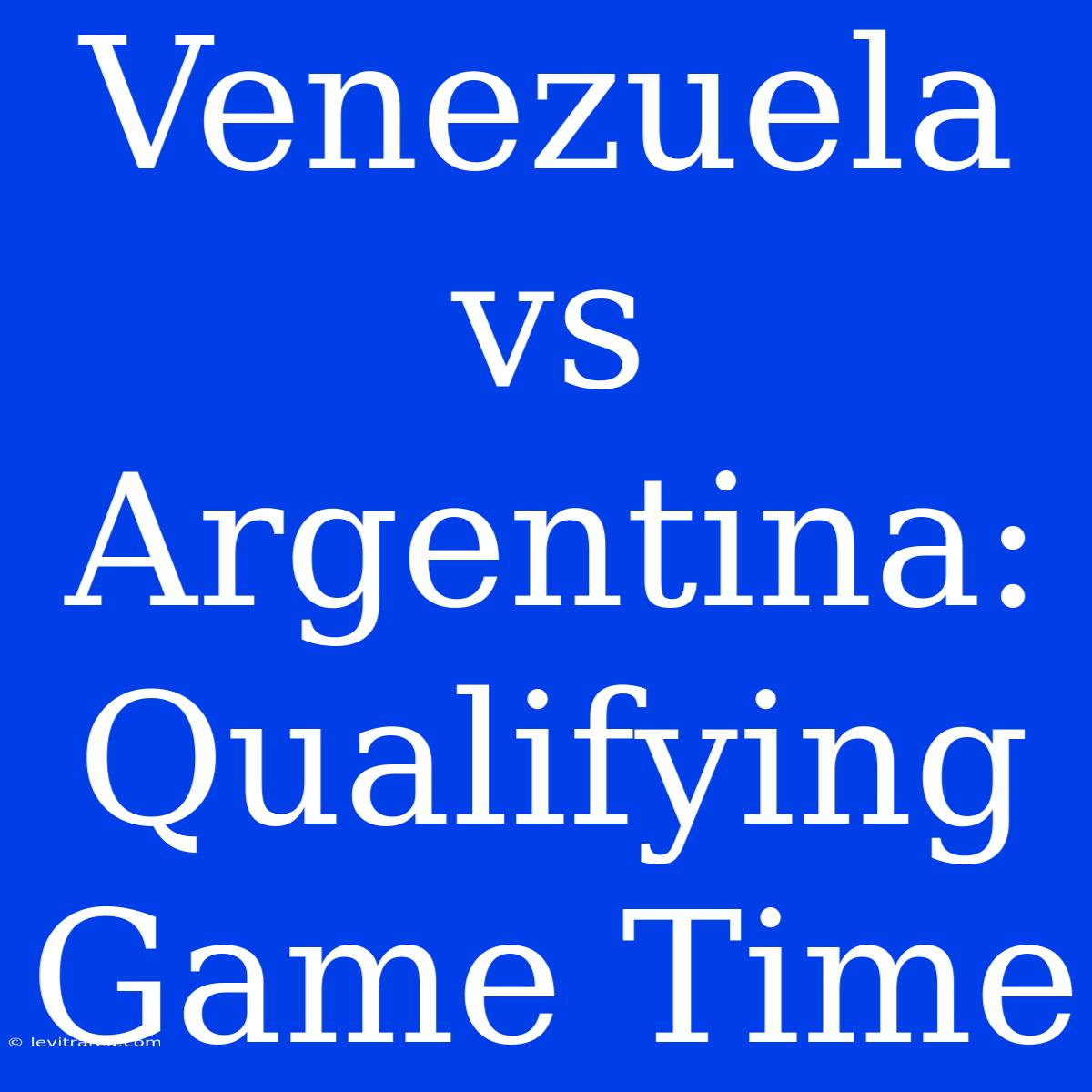 Venezuela Vs Argentina: Qualifying Game Time