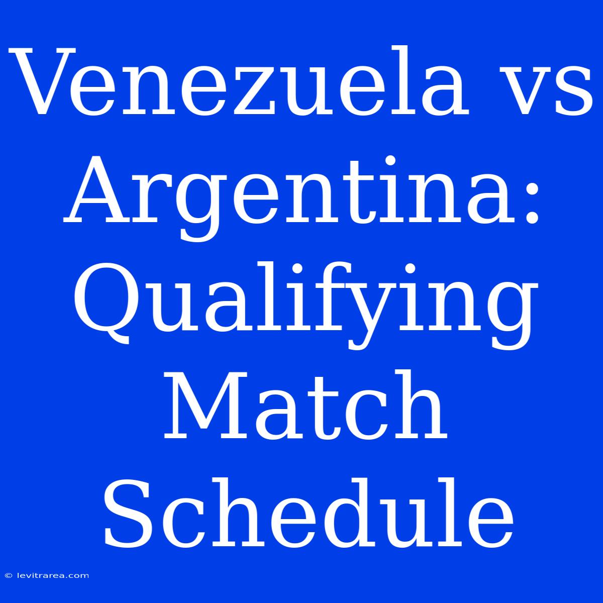 Venezuela Vs Argentina: Qualifying Match Schedule 