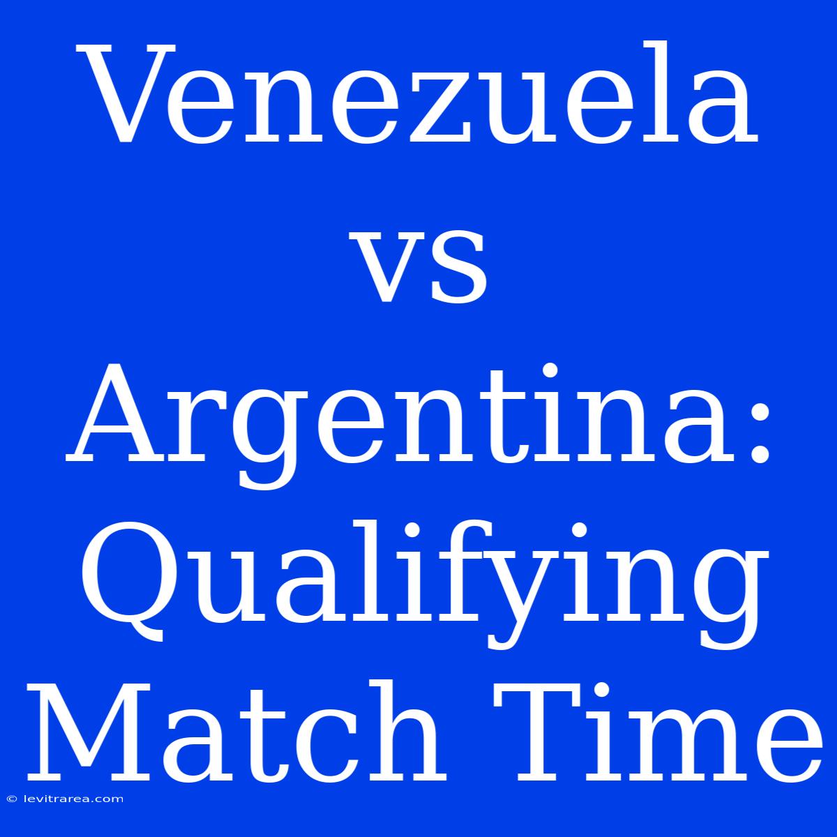 Venezuela Vs Argentina: Qualifying Match Time