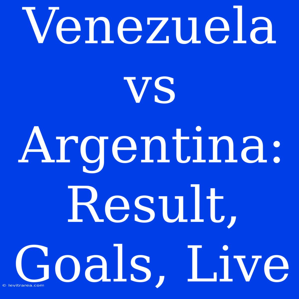 Venezuela Vs Argentina: Result, Goals, Live