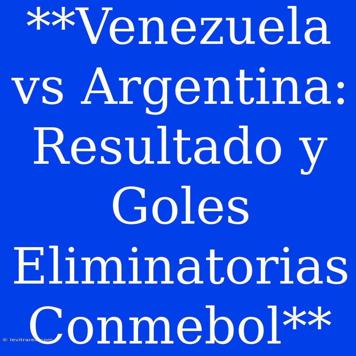 **Venezuela Vs Argentina: Resultado Y Goles Eliminatorias Conmebol**