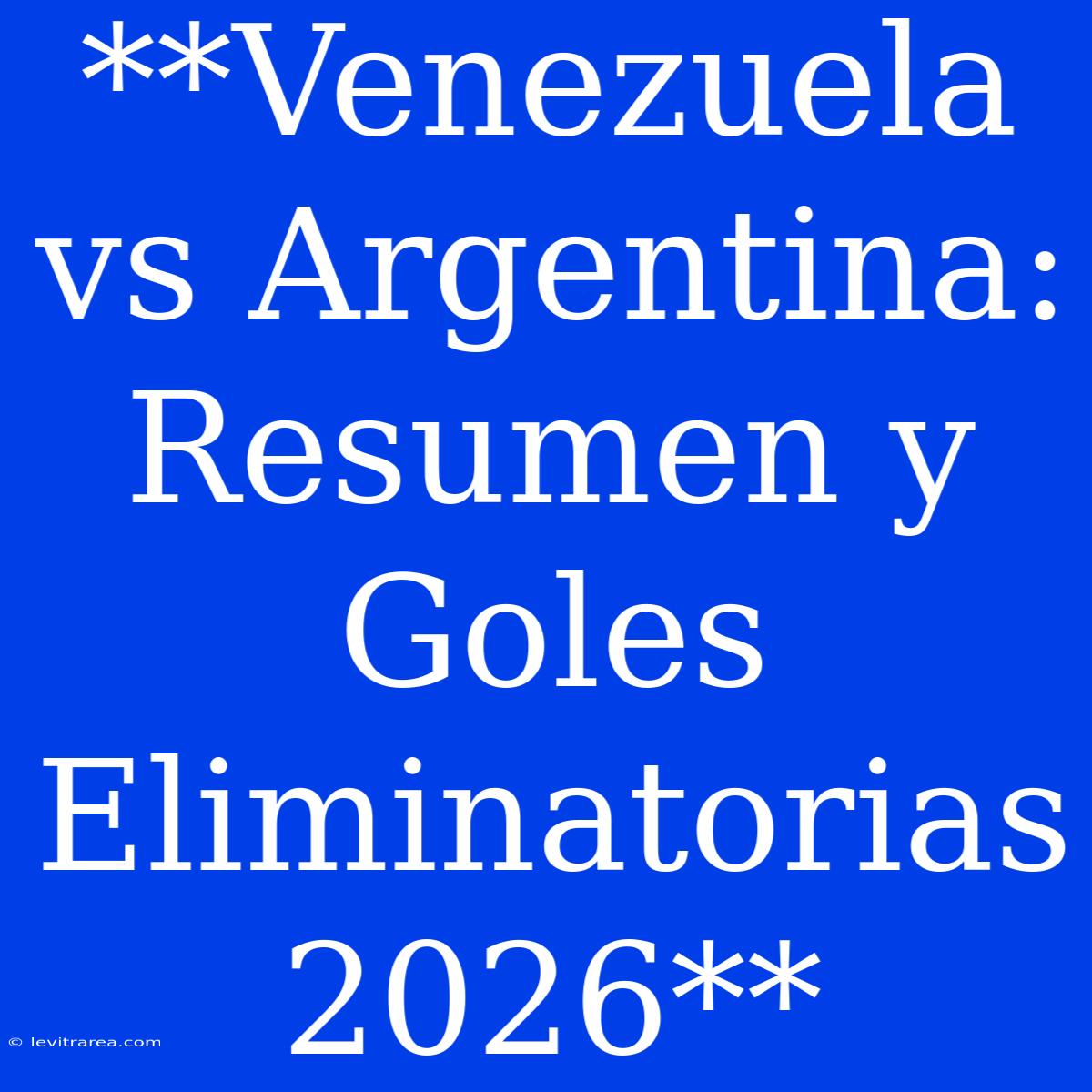 **Venezuela Vs Argentina: Resumen Y Goles Eliminatorias 2026**