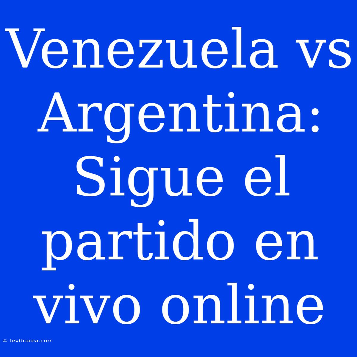 Venezuela Vs Argentina: Sigue El Partido En Vivo Online