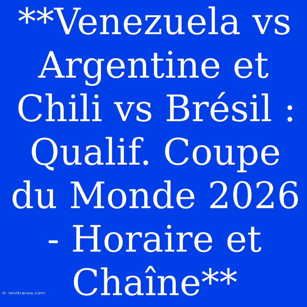 **Venezuela Vs Argentine Et Chili Vs Brésil : Qualif. Coupe Du Monde 2026 - Horaire Et Chaîne**