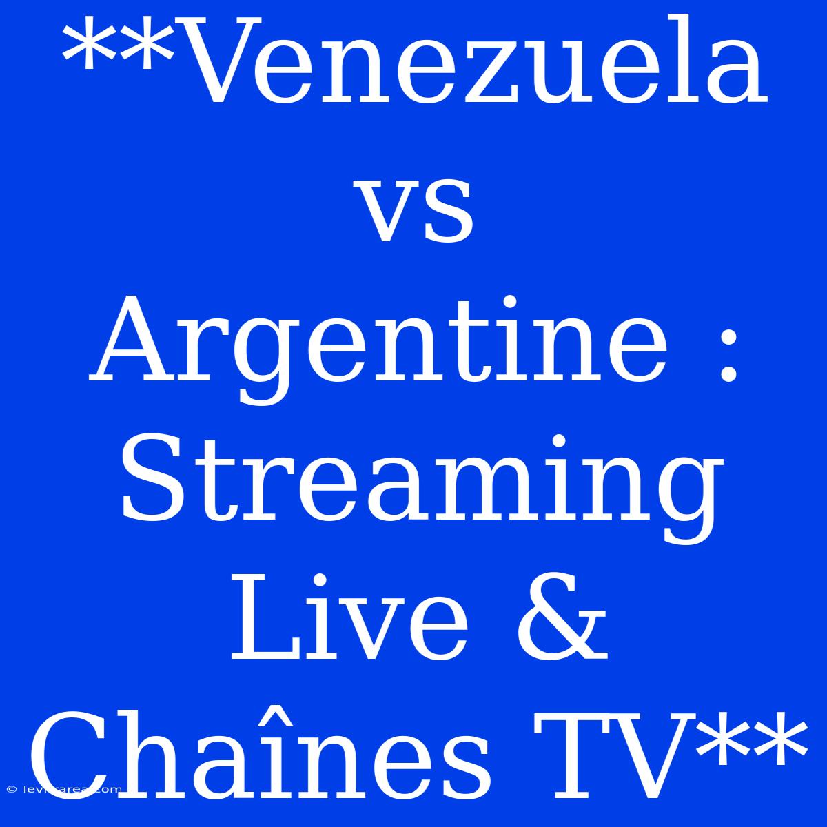 **Venezuela Vs Argentine : Streaming Live & Chaînes TV**