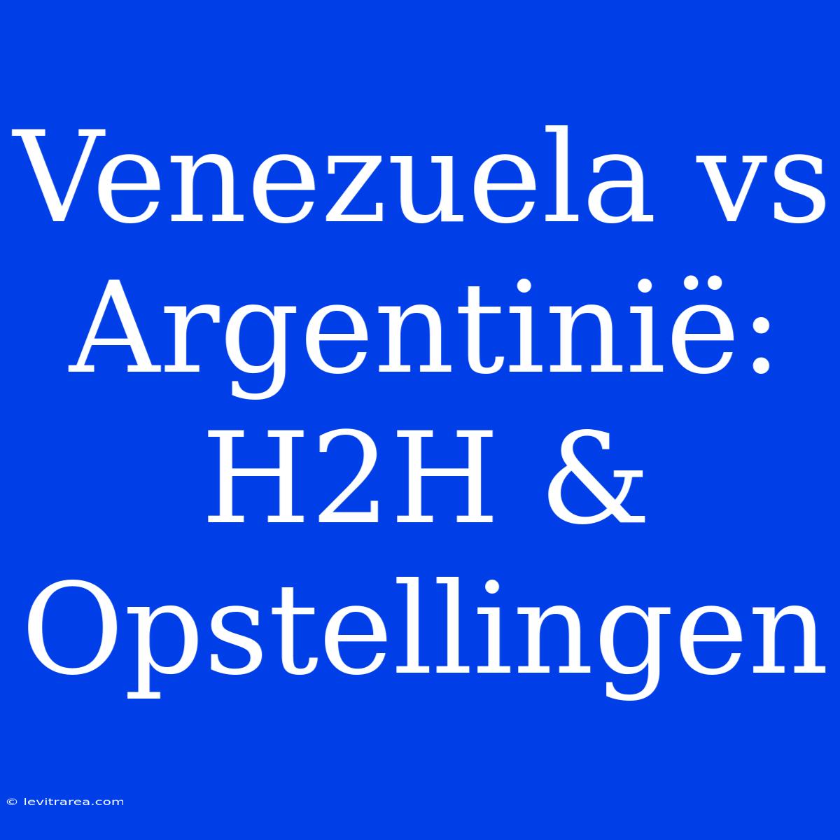 Venezuela Vs Argentinië: H2H & Opstellingen