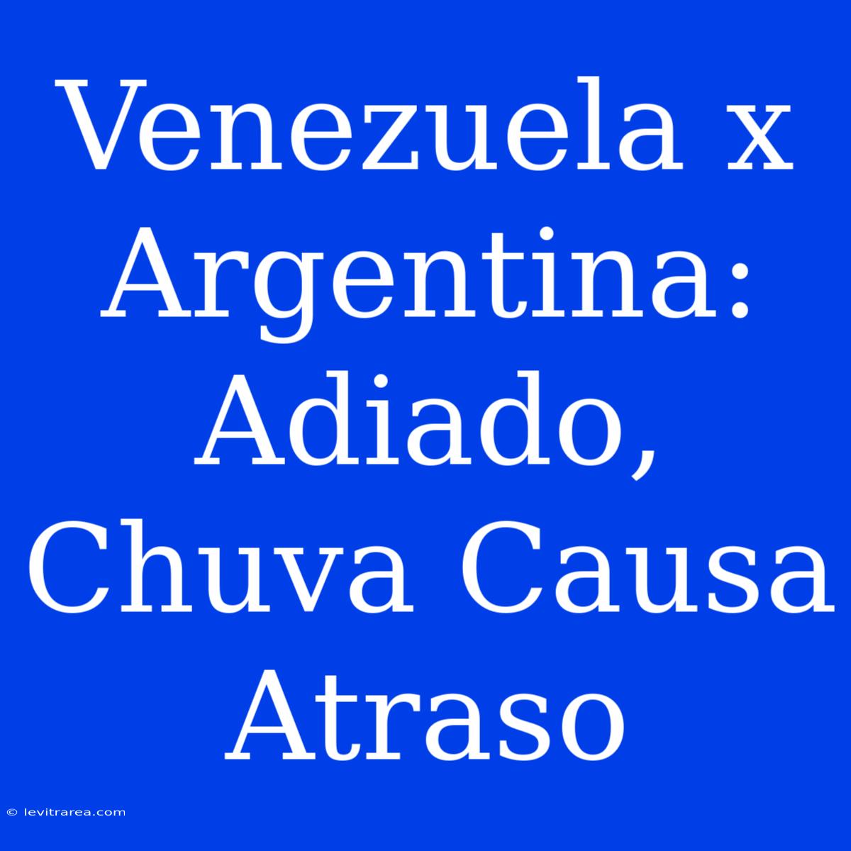 Venezuela X Argentina: Adiado, Chuva Causa Atraso 