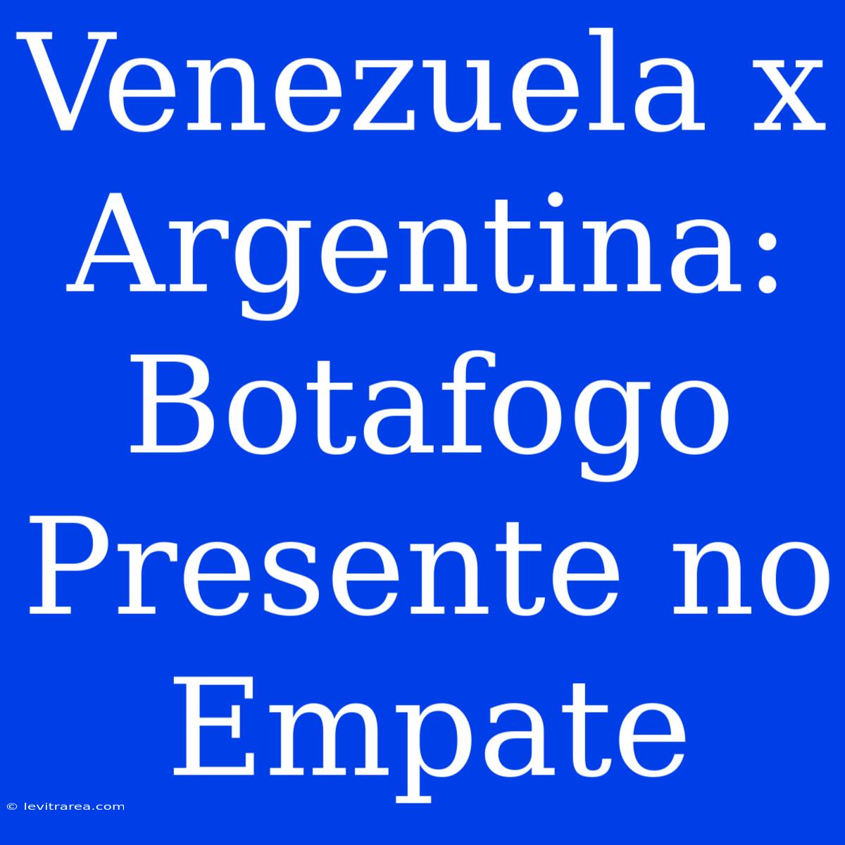 Venezuela X Argentina: Botafogo Presente No Empate