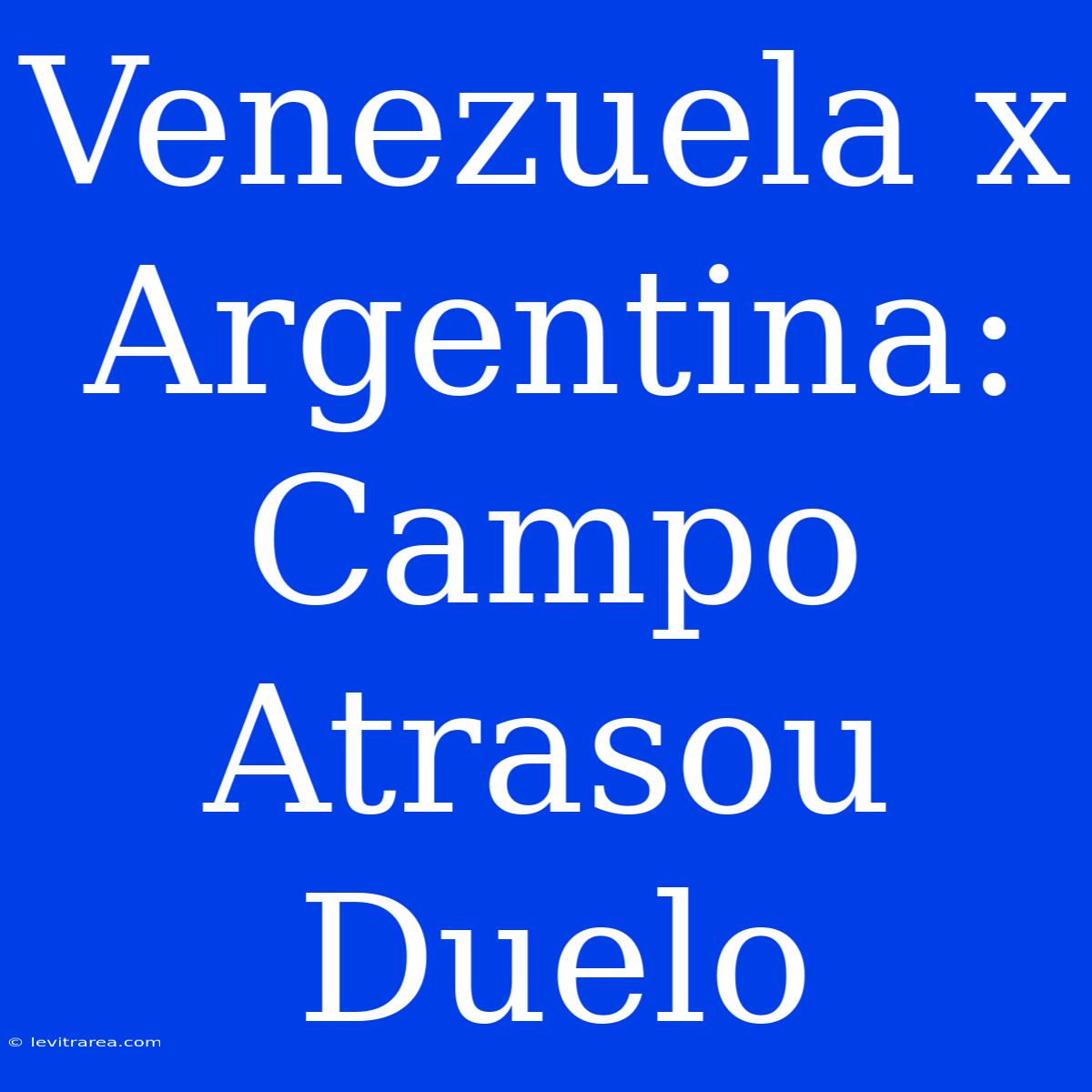 Venezuela X Argentina: Campo Atrasou Duelo