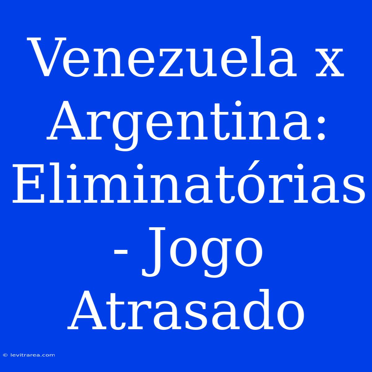 Venezuela X Argentina: Eliminatórias - Jogo Atrasado 