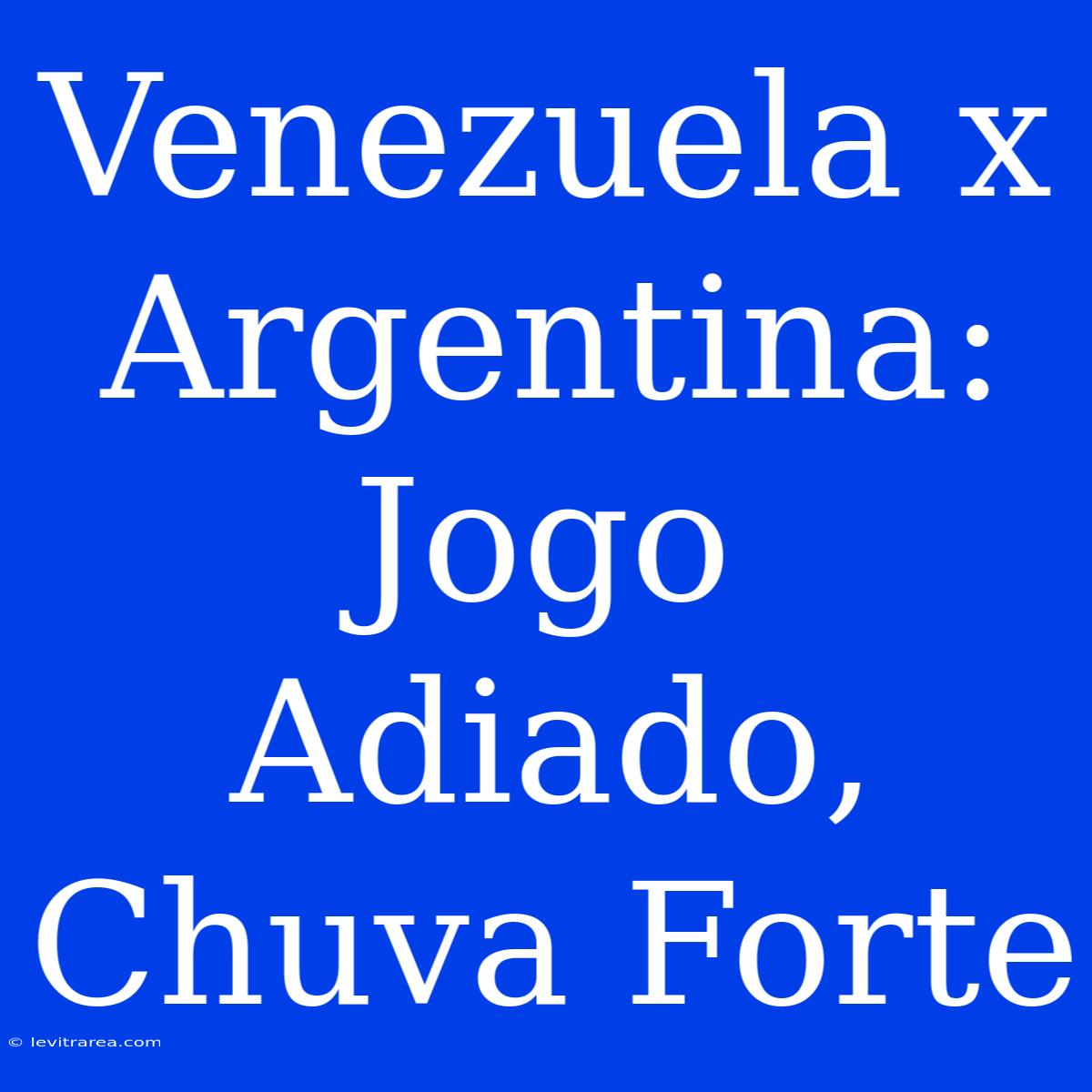 Venezuela X Argentina: Jogo Adiado, Chuva Forte