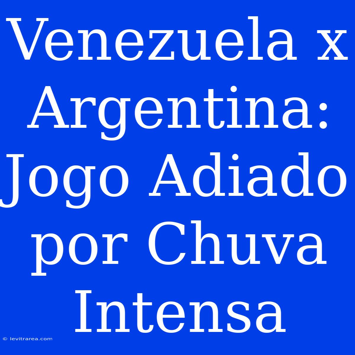 Venezuela X Argentina: Jogo Adiado Por Chuva Intensa