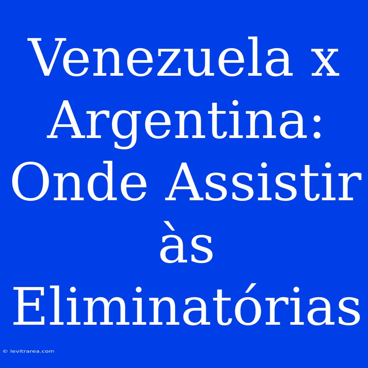 Venezuela X Argentina: Onde Assistir Às Eliminatórias