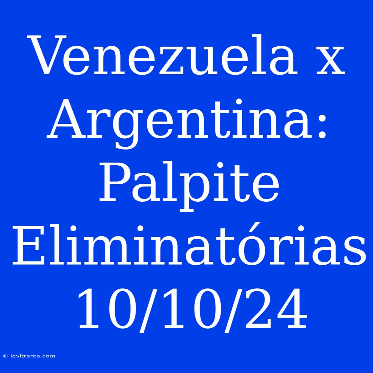 Venezuela X Argentina: Palpite Eliminatórias 10/10/24