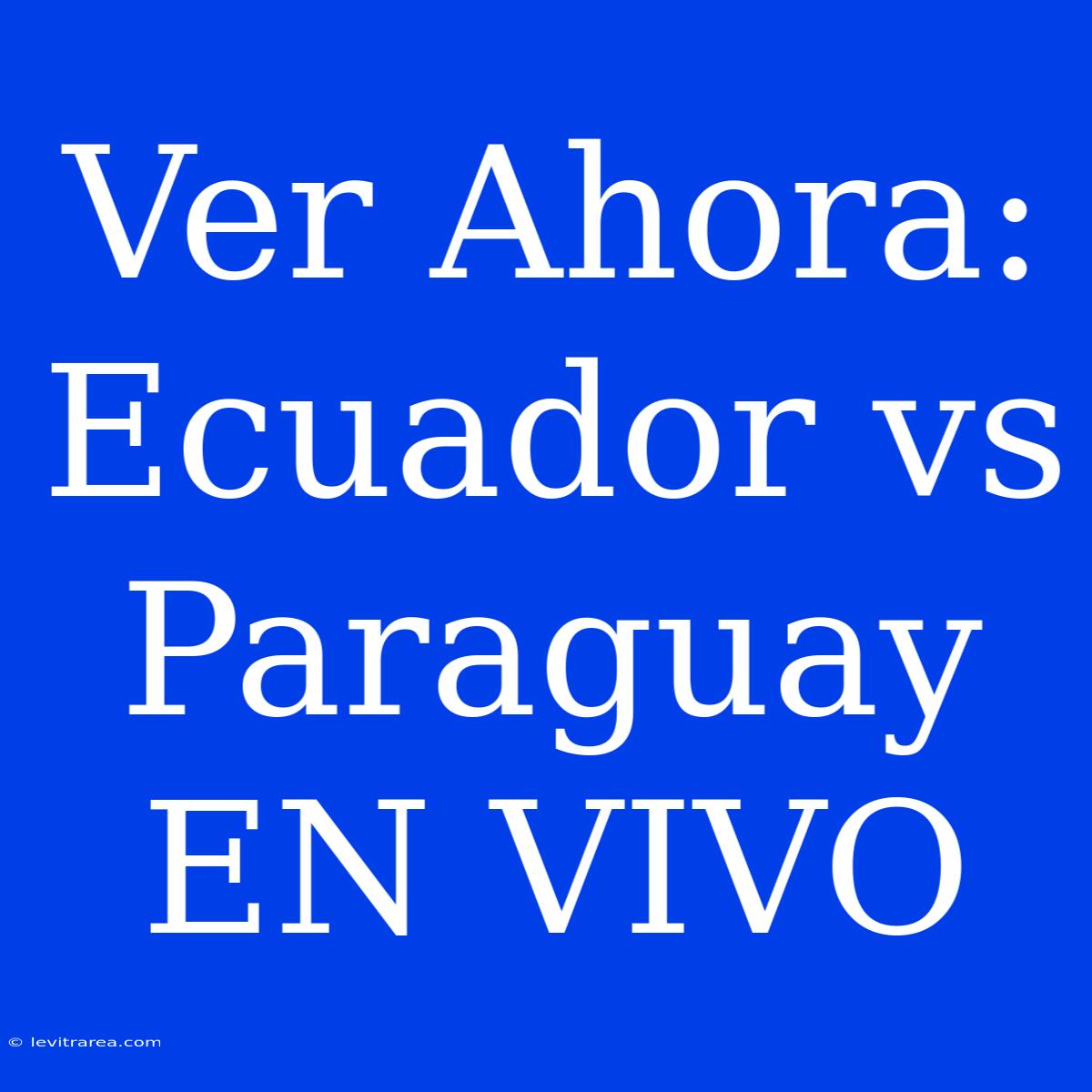 Ver Ahora: Ecuador Vs Paraguay EN VIVO