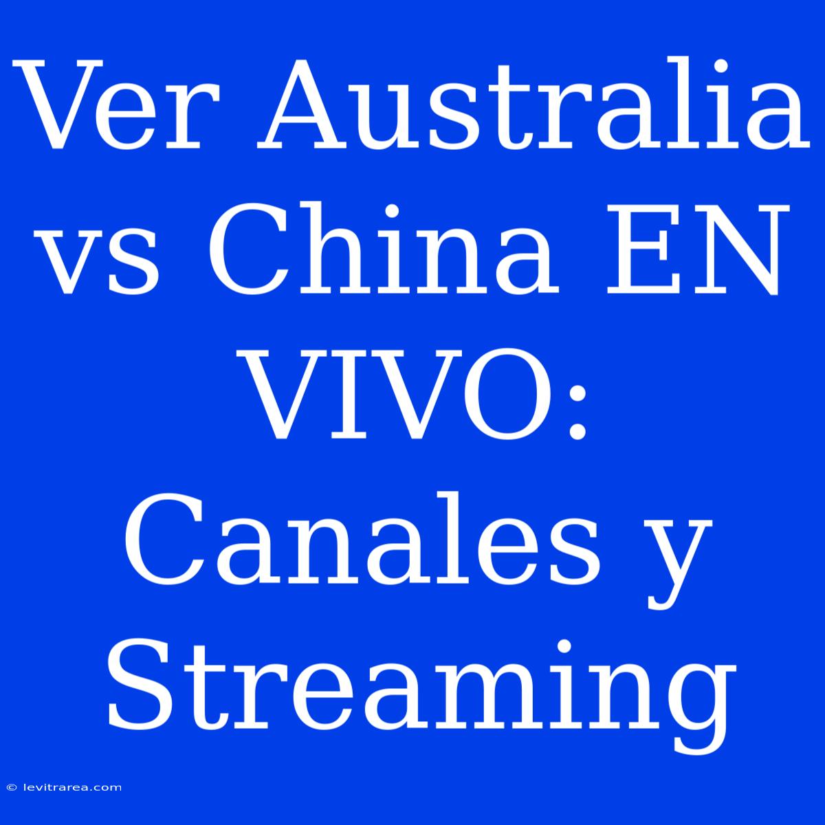 Ver Australia Vs China EN VIVO: Canales Y Streaming