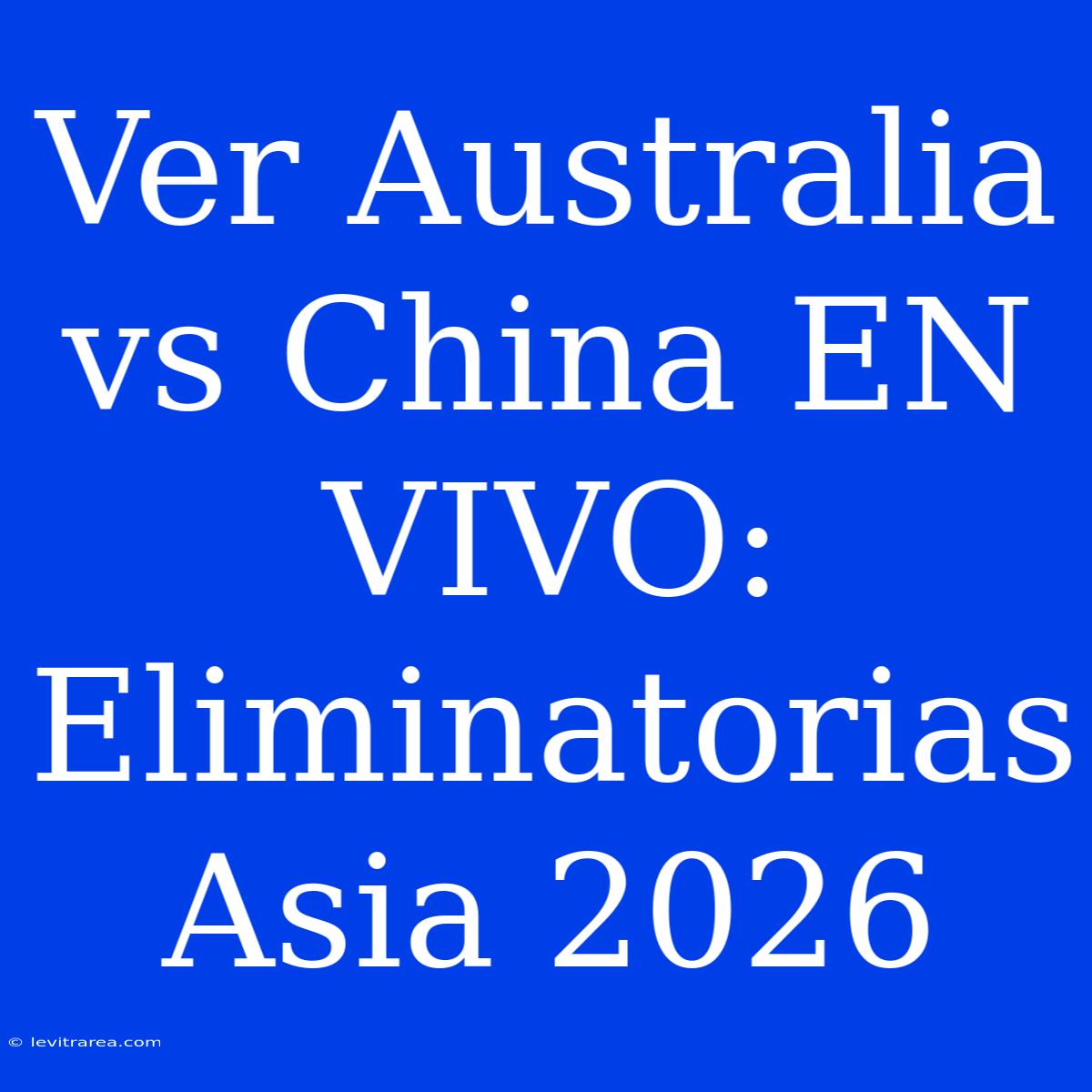 Ver Australia Vs China EN VIVO: Eliminatorias Asia 2026