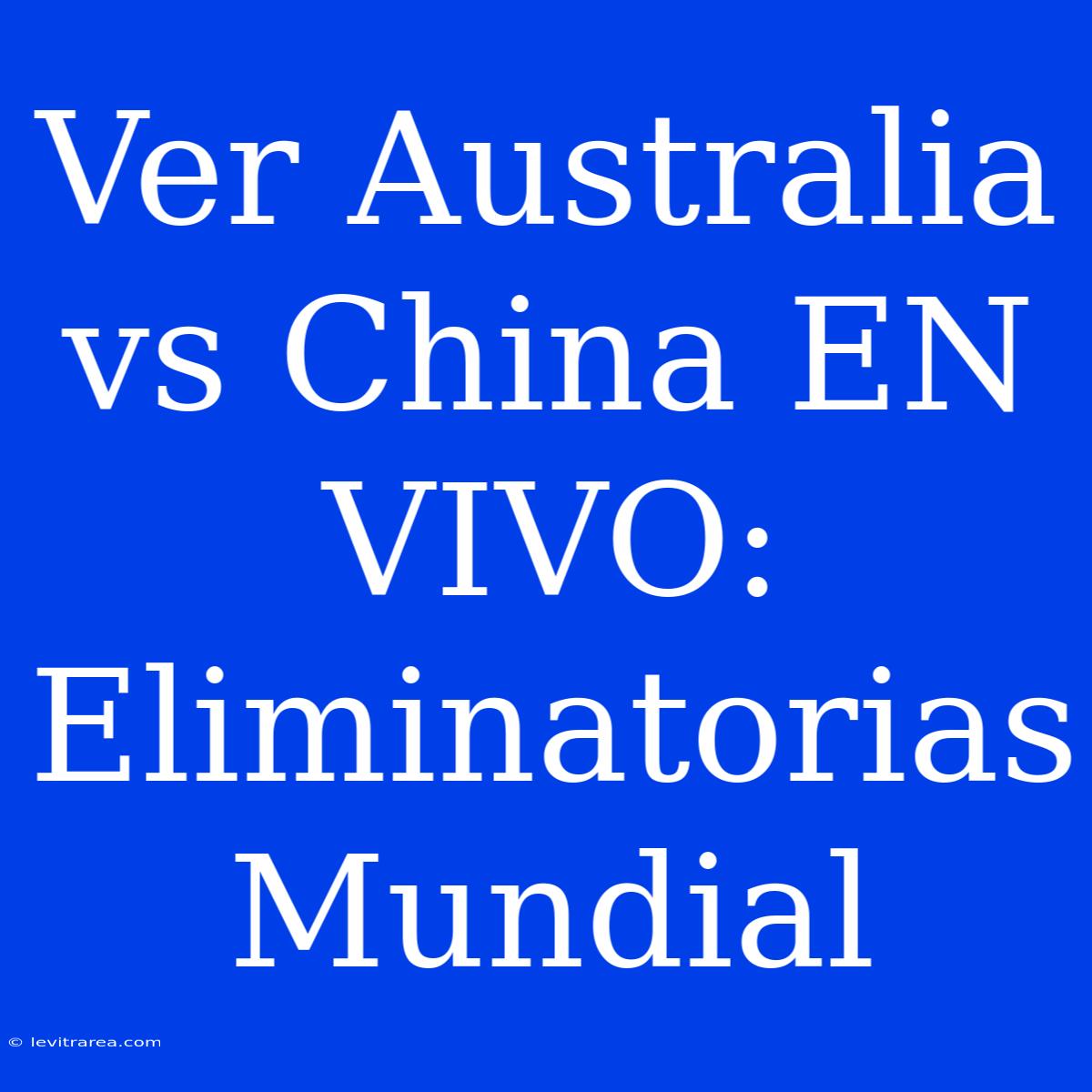 Ver Australia Vs China EN VIVO: Eliminatorias Mundial