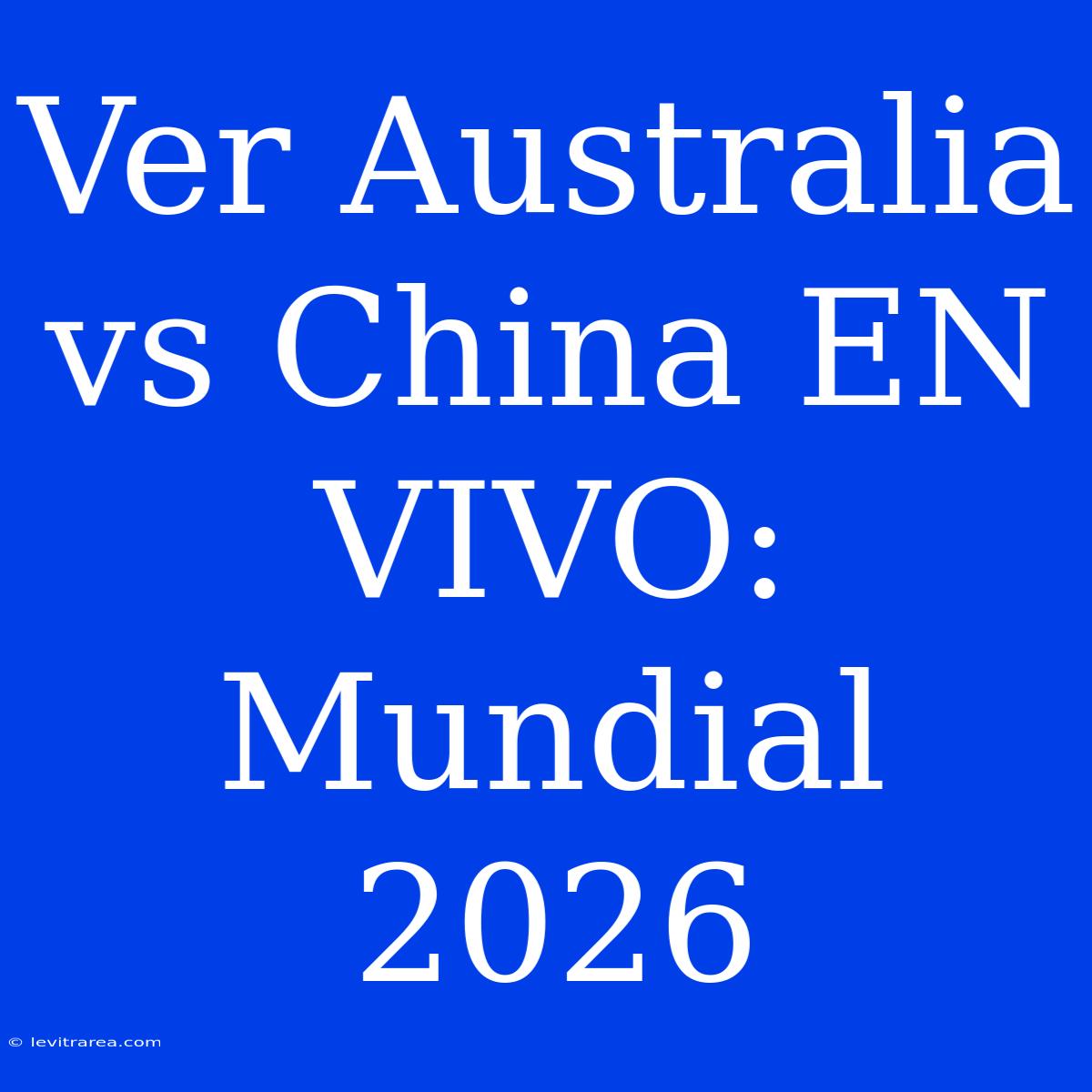 Ver Australia Vs China EN VIVO: Mundial 2026