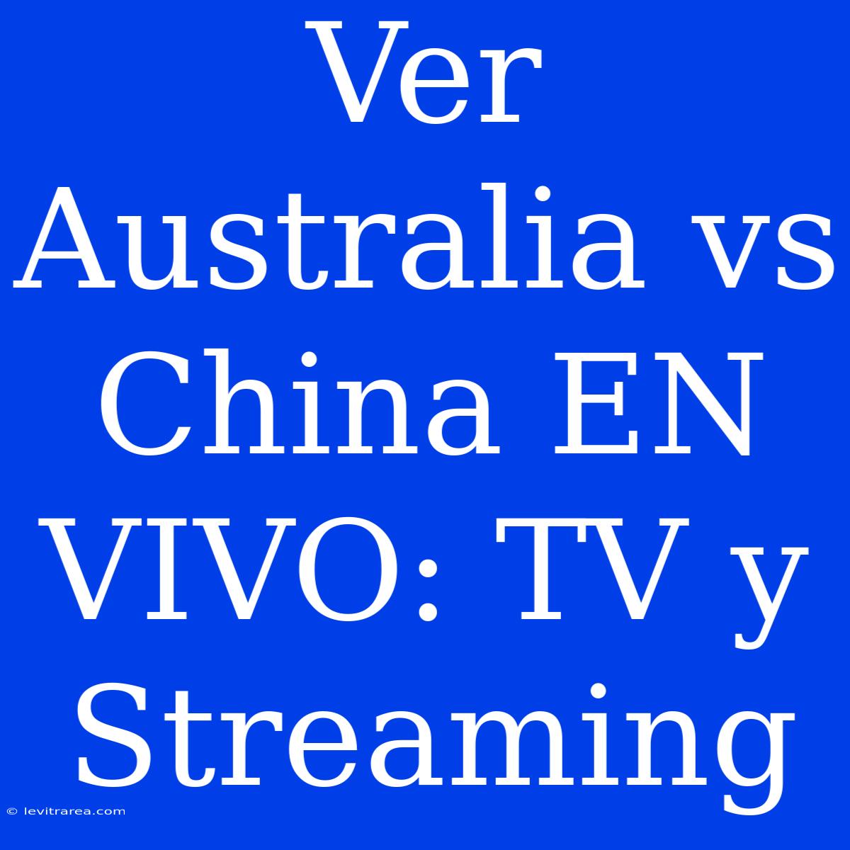 Ver Australia Vs China EN VIVO: TV Y Streaming