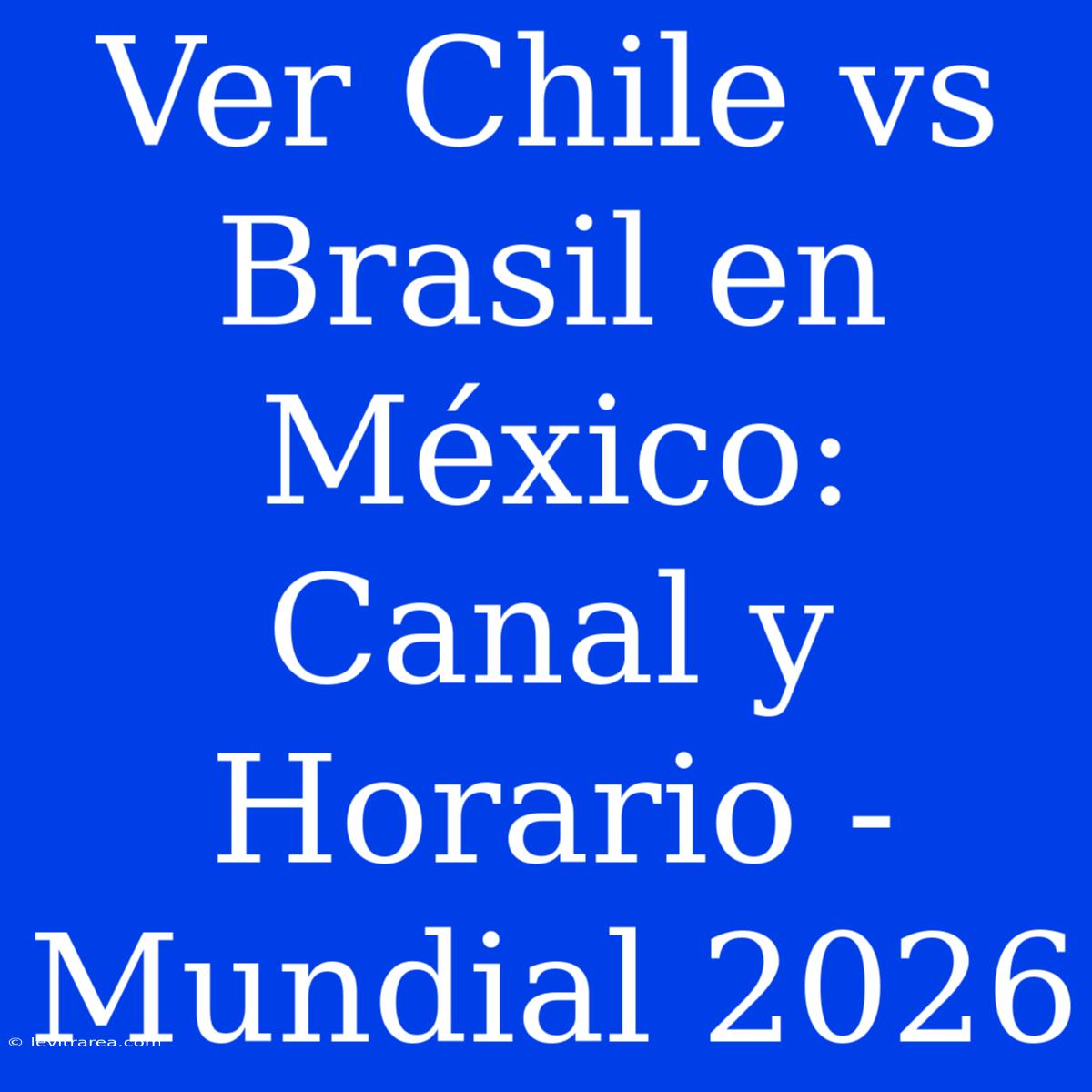 Ver Chile Vs Brasil En México: Canal Y Horario - Mundial 2026