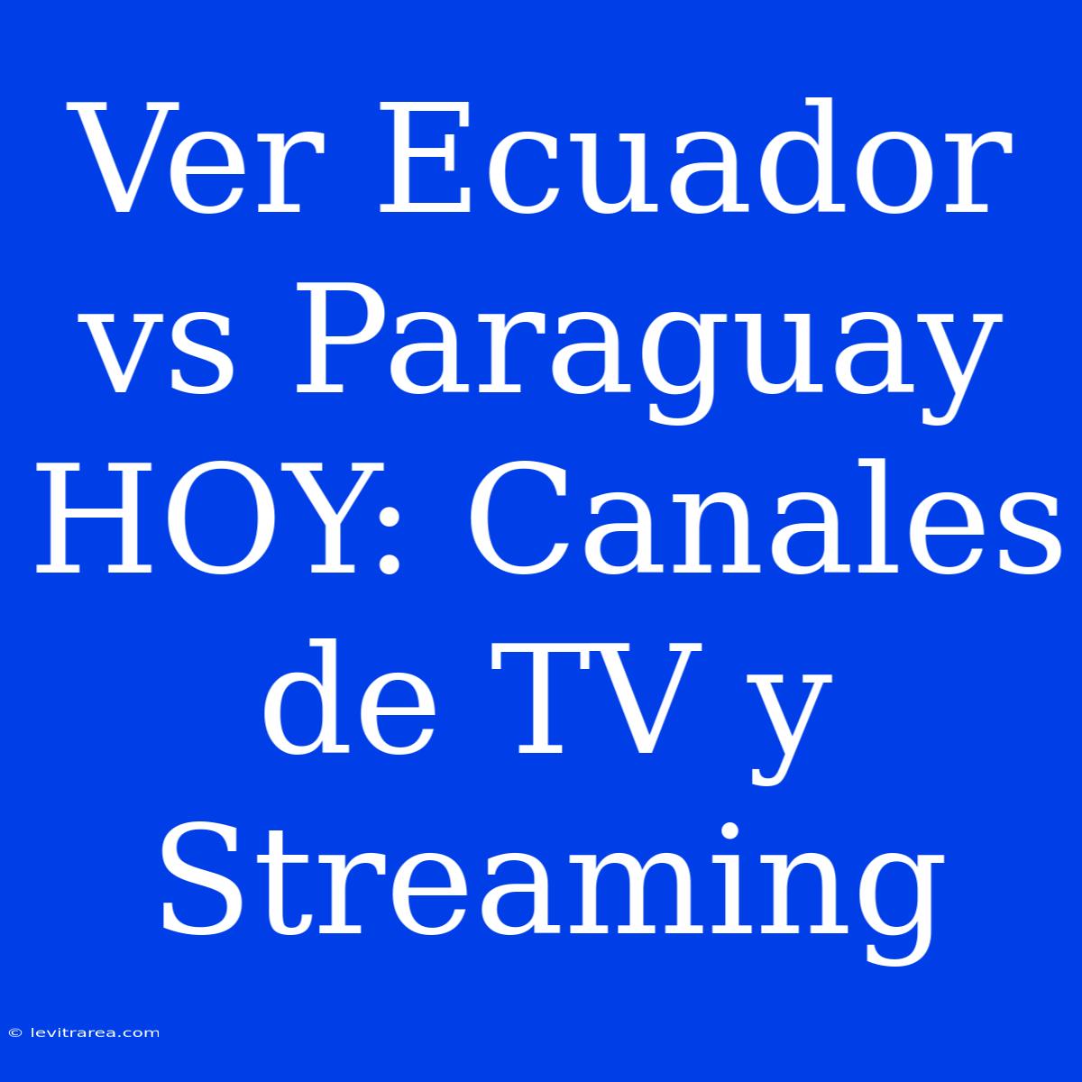 Ver Ecuador Vs Paraguay HOY: Canales De TV Y Streaming