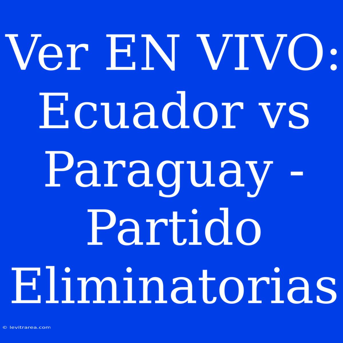 Ver EN VIVO: Ecuador Vs Paraguay - Partido Eliminatorias 