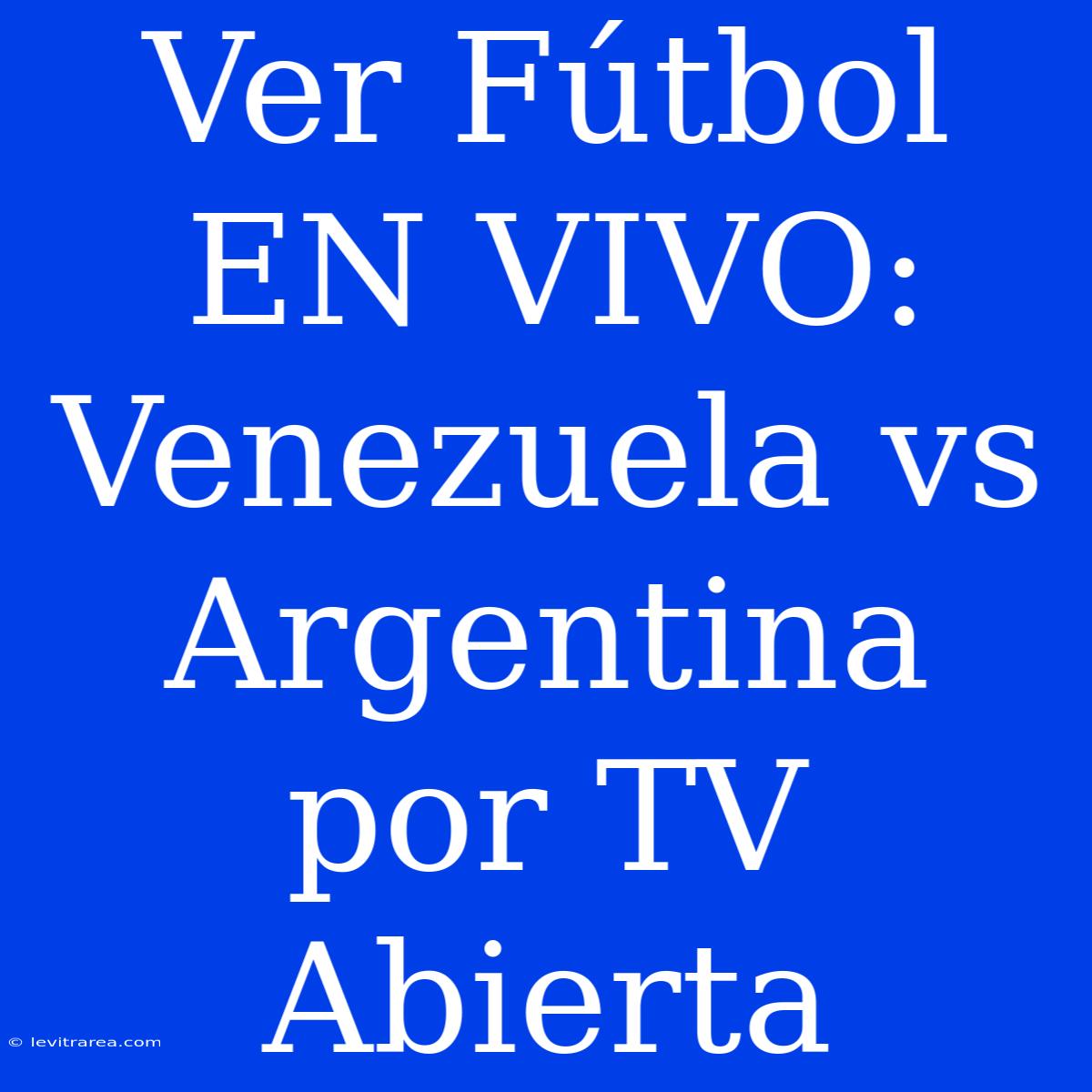 Ver Fútbol EN VIVO: Venezuela Vs Argentina Por TV Abierta