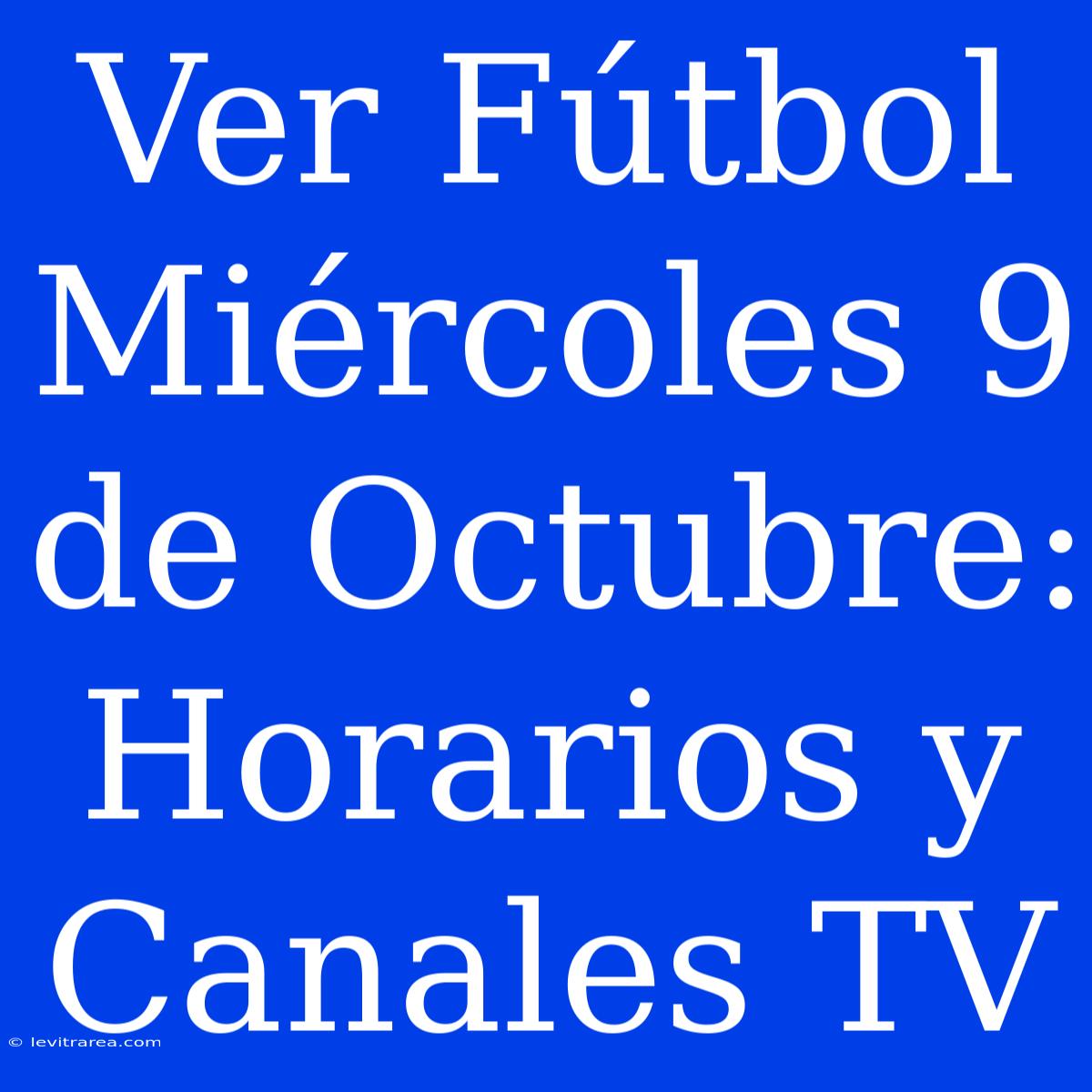 Ver Fútbol Miércoles 9 De Octubre: Horarios Y Canales TV