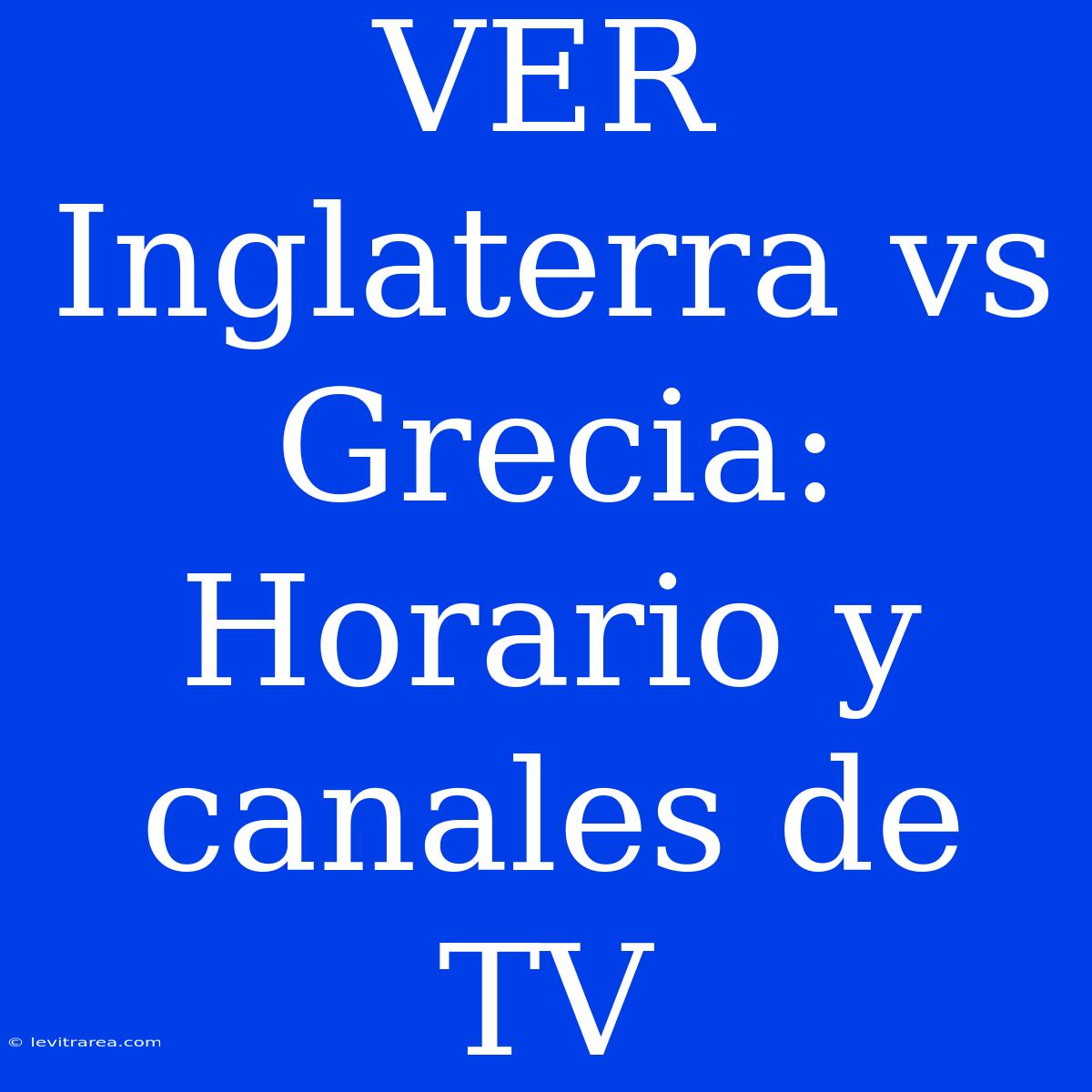 VER Inglaterra Vs Grecia: Horario Y Canales De TV