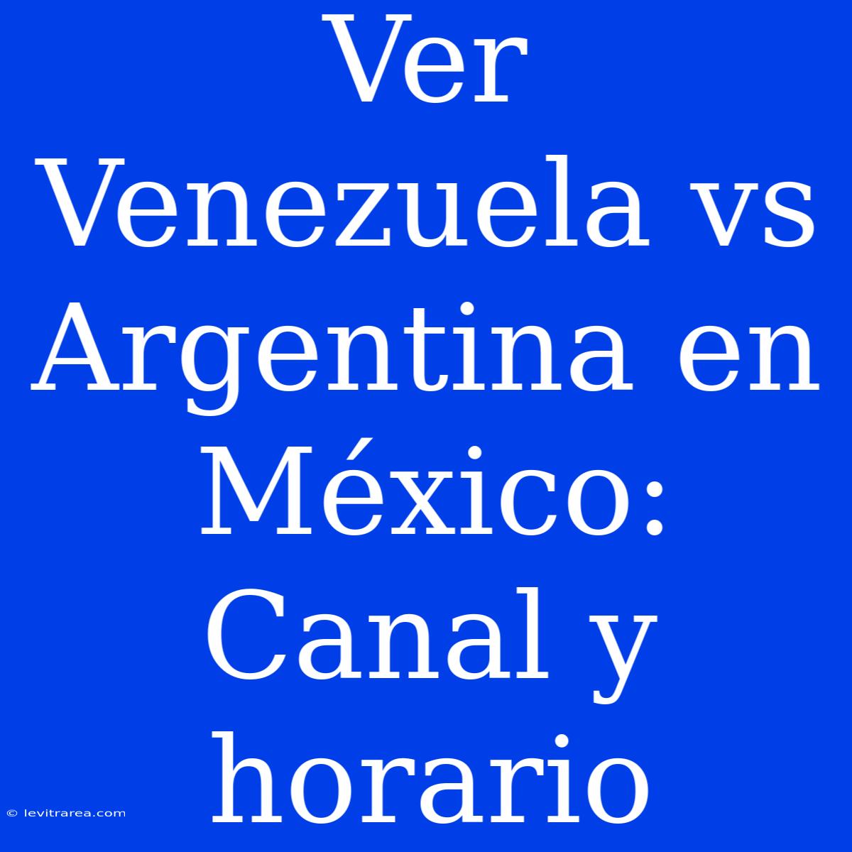 Ver Venezuela Vs Argentina En México: Canal Y Horario 