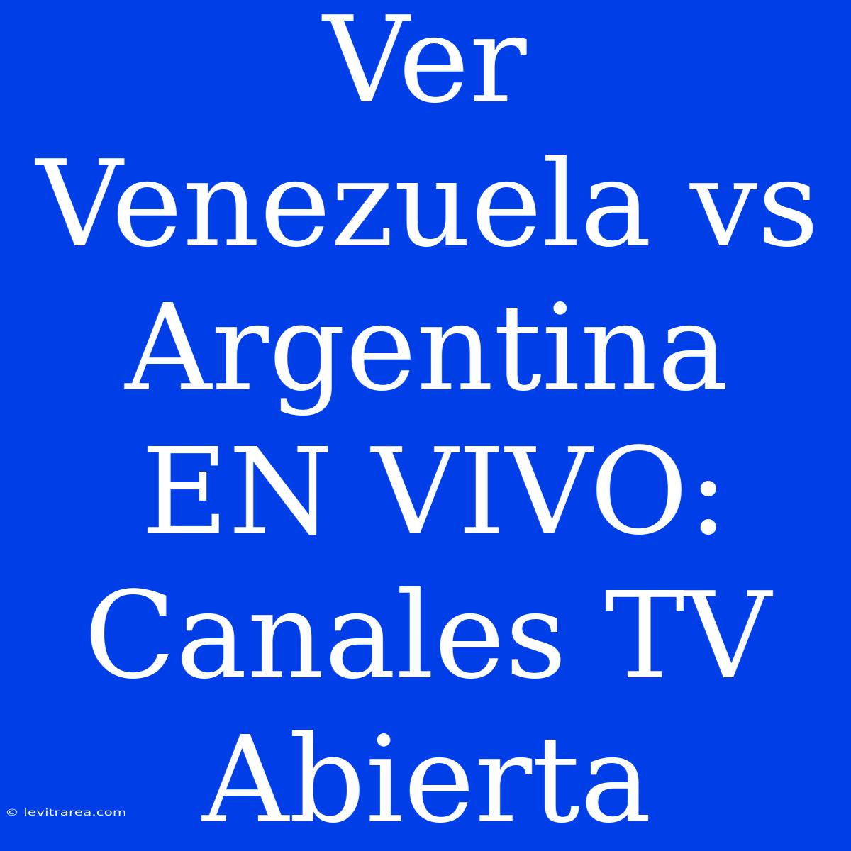 Ver Venezuela Vs Argentina EN VIVO: Canales TV Abierta