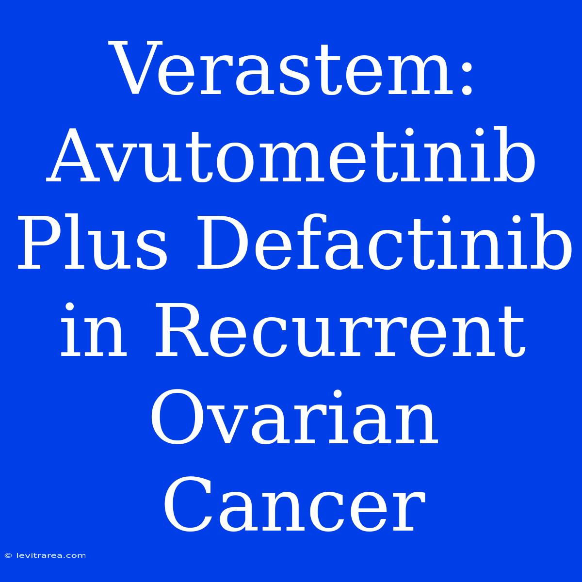 Verastem: Avutometinib Plus Defactinib In Recurrent Ovarian Cancer