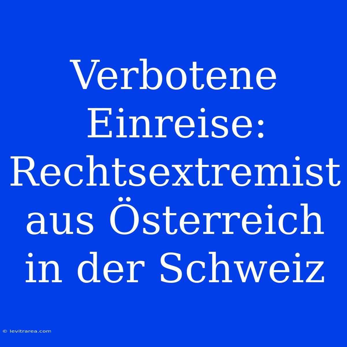 Verbotene Einreise: Rechtsextremist Aus Österreich In Der Schweiz