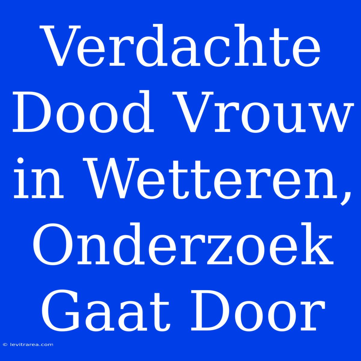 Verdachte Dood Vrouw In Wetteren, Onderzoek Gaat Door