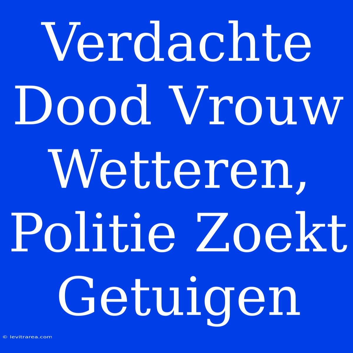 Verdachte Dood Vrouw Wetteren, Politie Zoekt Getuigen