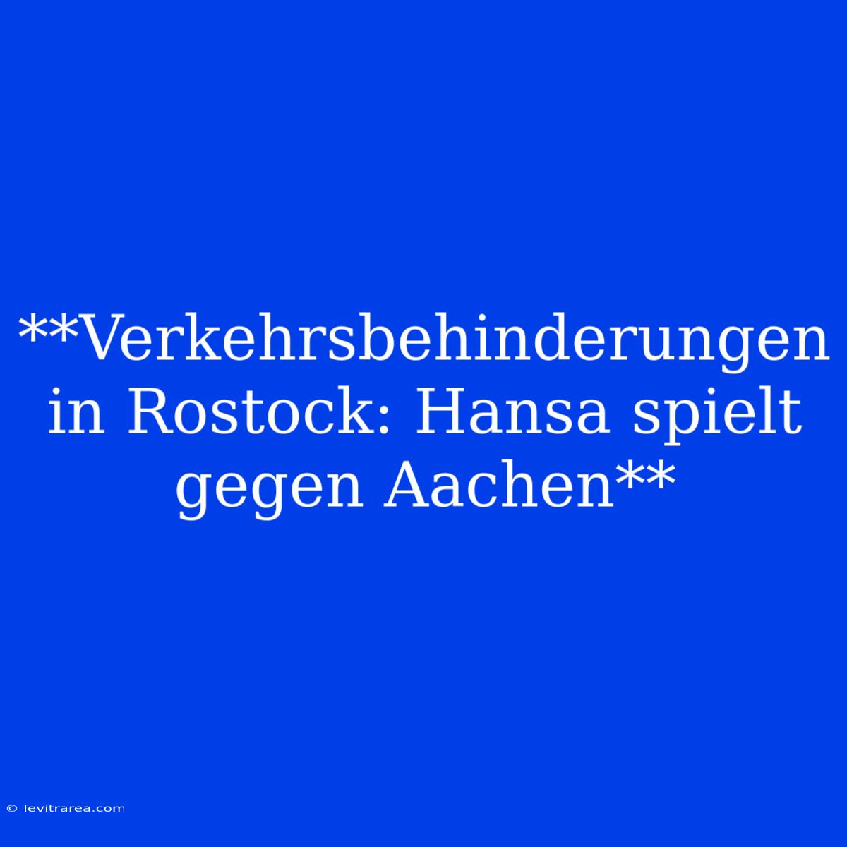 **Verkehrsbehinderungen In Rostock: Hansa Spielt Gegen Aachen**