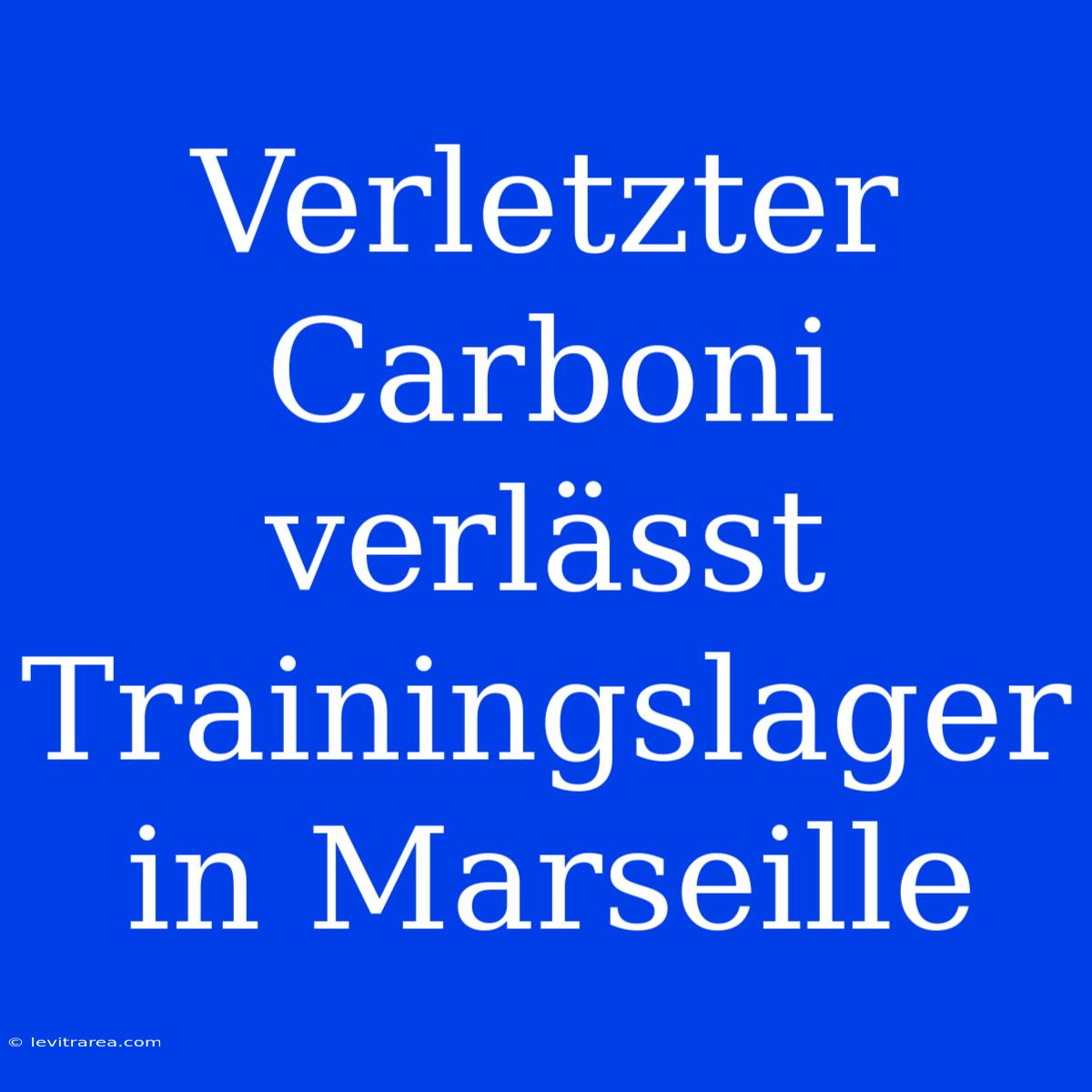 Verletzter Carboni Verlässt Trainingslager In Marseille